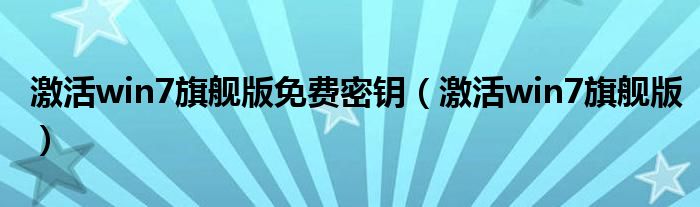 激活win7旗艦版免費(fèi)密鑰（激活win7旗艦版）