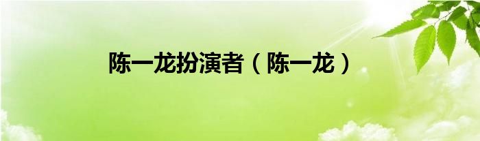 陳一龍扮演者（陳一龍）
