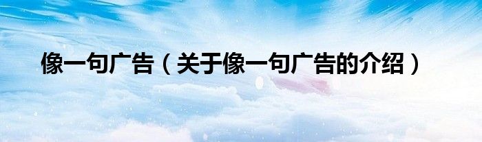 像一句廣告（關(guān)于像一句廣告的介紹）