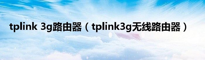 tplink 3g路由器（tplink3g無線路由器）