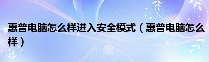 惠普電腦怎么樣進(jìn)入安全模式（惠普電腦怎么樣）