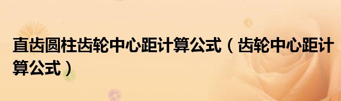 直齒圓柱齒輪中心距計(jì)算公式（齒輪中心距計(jì)算公式）