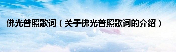 佛光普照歌詞（關于佛光普照歌詞的介紹）