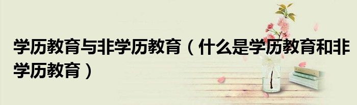 學歷教育與非學歷教育（什么是學歷教育和非學歷教育）
