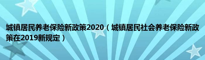 城鎮(zhèn)居民養(yǎng)老保險新政策2020（城鎮(zhèn)居民社會養(yǎng)老保險新政策在2019新規(guī)定）