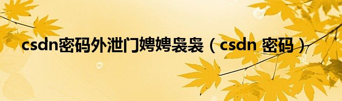 csdn密碼外泄門娉娉裊裊（csdn 密碼）