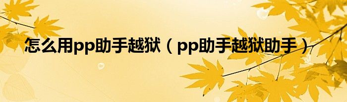 怎么用pp助手越獄（pp助手越獄助手）
