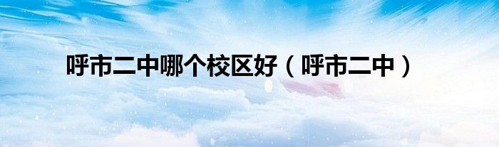 呼市二中哪個(gè)校區(qū)好（呼市二中）
