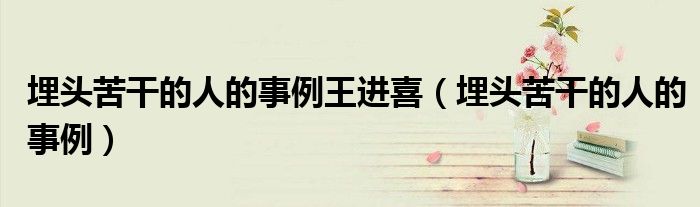 埋頭苦干的人的事例王進喜（埋頭苦干的人的事例）
