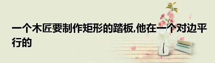 一個(gè)木匠要制作矩形的踏板,他在一個(gè)對邊平行的