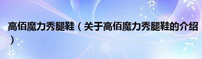 高佰魔力秀腿鞋（關于高佰魔力秀腿鞋的介紹）