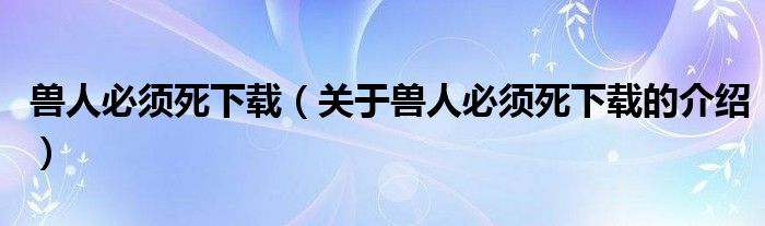 獸人必須死下載（關(guān)于獸人必須死下載的介紹）