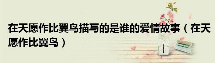 在天愿作比翼鳥描寫的是誰的愛情故事（在天愿作比翼鳥）