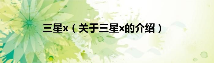 三星x（關(guān)于三星x的介紹）