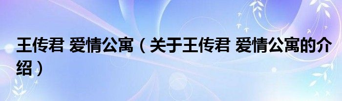 王傳君 愛情公寓（關于王傳君 愛情公寓的介紹）
