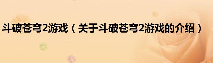 斗破蒼穹2游戲（關(guān)于斗破蒼穹2游戲的介紹）