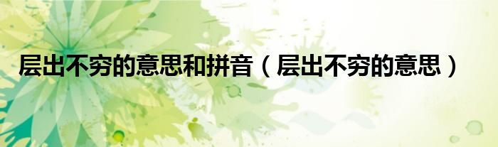 層出不窮的意思和拼音（層出不窮的意思）