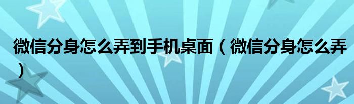 微信分身怎么弄到手機(jī)桌面（微信分身怎么弄）