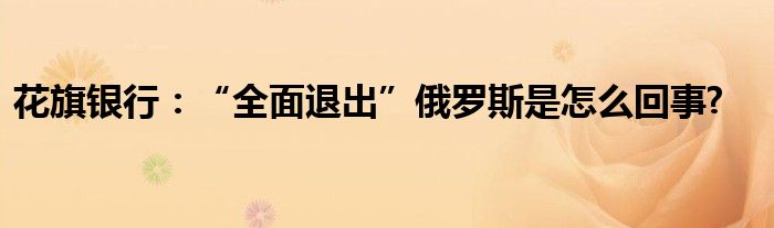 花旗銀行：“全面退出”俄羅斯是怎么回事?
