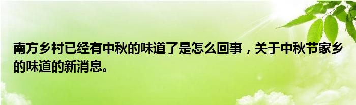 南方鄉(xiāng)村已經(jīng)有中秋的味道了是怎么回事，關(guān)于中秋節(jié)家鄉(xiāng)的味道的新消息。