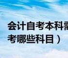 會計自考本科需要考哪些科目（自考本科需要考哪些科目）