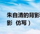 朱自清的背影仿寫(xiě)作文700字（朱自清的 背影 仿寫(xiě)）