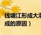 錢塘江形成大潮的原因是什么（錢塘江大潮形成的原因）