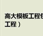 高大模板工程包含哪些項(xiàng)目（什么叫高大模板工程）