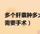 多個肝囊腫多大cm需要手術(shù)（肝囊腫多大cm需要手術(shù)）
