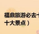 福鼎旅游必去十大景點(diǎn)在哪里（福鼎旅游必去十大景點(diǎn)）