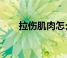 拉傷肌肉怎么辦?（拉傷肌肉怎么辦）