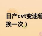 日產(chǎn)cvt變速箱油多久換一次（變速箱油多久換一次）