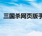 三國殺網(wǎng)頁版手機(jī)版（7k7k三國殺網(wǎng)頁版）