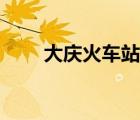 大慶火車站客服電話（大慶火車站）