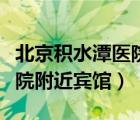 北京積水潭醫(yī)院附近賓館價格（北京積水潭醫(yī)院附近賓館）
