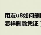 用友u8如何刪除憑證而不是作廢（用友U8里 怎樣刪除憑證）