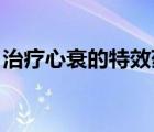 治療心衰的特效藥 德國（治療心衰的特效藥）
