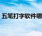 五筆打字軟件哪個好用（打字軟件哪個好用）