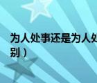 為人處事還是為人處世什么意思（為人處世和為人處事的區(qū)別）