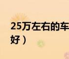 25萬左右的車哪款好些（25萬左右的車哪款好）