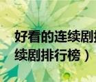 好看的連續(xù)劇排行榜前十名2022（好看的連續(xù)劇排行榜）