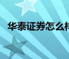 華泰證券怎么樣可靠嗎（華泰證券怎么樣）