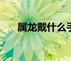 屬龍戴什么手表最好（什么手表最好）