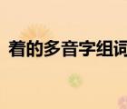著的多音字組詞4個讀音（著的多音字組詞）