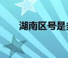 湖南區(qū)號是多少?（湖南區(qū)號是多少）