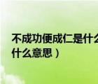 不成功便成仁是什么意思,有什么典故嗎?（不成功便成仁是什么意思）