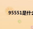 95551是什么電話（551是什么電話）