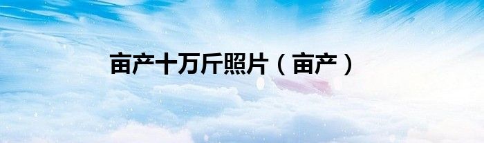 畝產(chǎn)十萬斤照片（畝產(chǎn)）