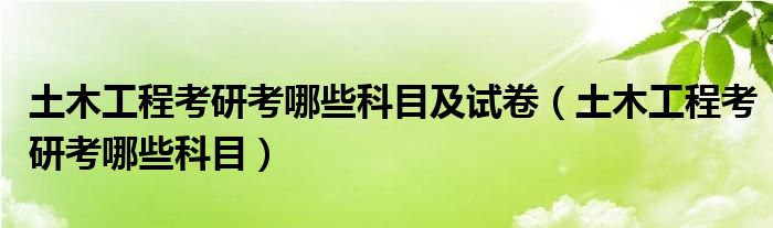 土木工程考研考哪些科目及試卷（土木工程考研考哪些科目）