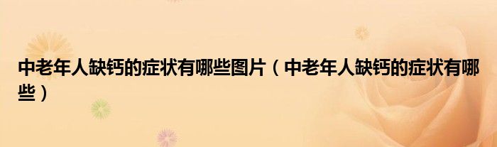 中老年人缺鈣的癥狀有哪些圖片（中老年人缺鈣的癥狀有哪些）